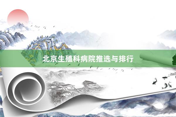 北京生殖科病院推选与排行